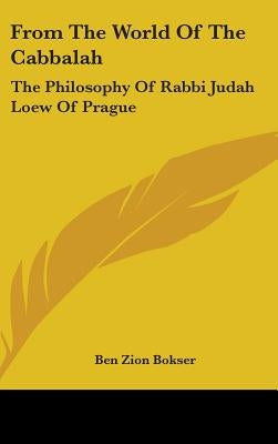 From The World Of The Cabbalah: The Philosophy Of Rabbi Judah Loew Of Prague by Bokser, Ben Zion