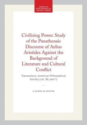 Civilizing Power. Study of the Panathenaic Discourse of Aelius Aristides Against the Background of Literature and Cultural Conflict: Transactions, Ame by Oliver, James H.