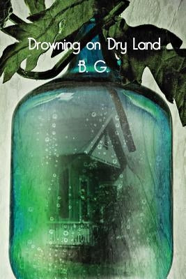 Drowning on Dry Land by G, B.