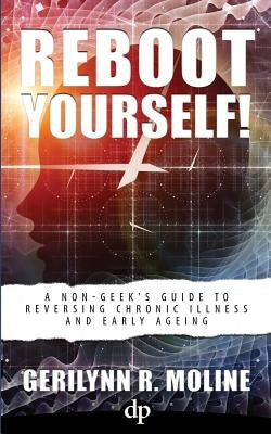 Reboot Yourself: A Non-Geek's Guide to Reversing Chronic Illness and Early Aging by Moline, Gerilynn R.
