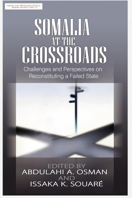 Somalia at the Crossroads: Challenges and Perspectives in Reconstituting a Failed State by Osman, Abdulahi A.