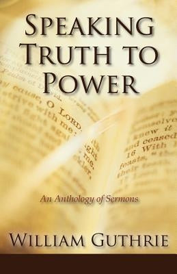 Speaking Truth to Power: An Anthology of Sermons by Guthrie, William