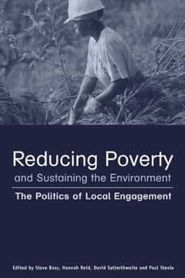Reducing Poverty and Sustaining the Environment: The Politics of Local Engagement by Satterthwaite, David