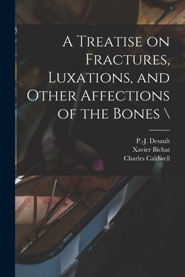 A Treatise on Fractures, Luxations, and Other Affections of the Bones \ by Desault, P. -J (Pierre-Joseph) 1744-