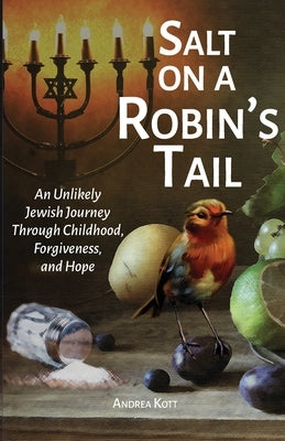 Salt on a Robin's Tail: An Unlikely Jewish Journey Through Childhood, Forgiveness, and Hope by Kott, Andrea