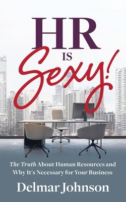 HR Is Sexy!: The Truth About Human Resources and Why It's Necessary for Your Business by Johnson, Delmar