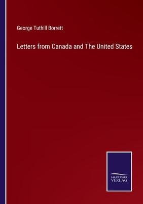 Letters from Canada and The United States by Borrett, George Tuthill