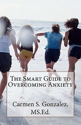 The Smart Guide to Overcoming Anxiety by Gonzalez, MS Ed Carmen S.