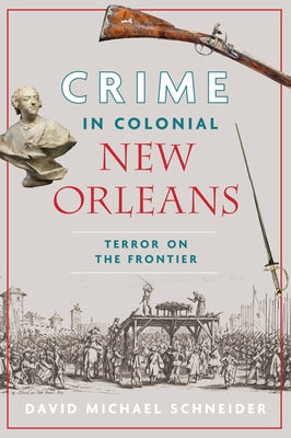 Crime in Colonial New Orleans: Terror on the Frontier by Schneider, David Michael