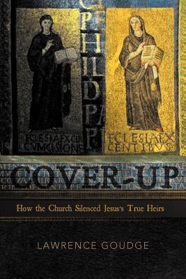 Cover-up: How the Church Silenced Jesus's True Heirs by Goudge, Lawrence