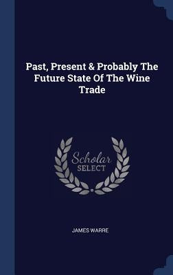 Past, Present & Probably The Future State Of The Wine Trade by Warre, James
