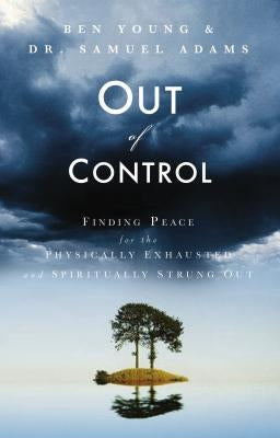 Out of Control: Finding Peace for the Physically Exhausted and Spiritually Strung Out by Young, Ben