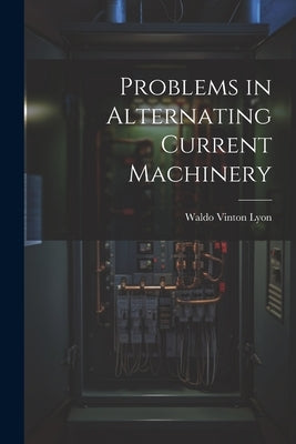 Problems in Alternating Current Machinery by Lyon, Waldo Vinton