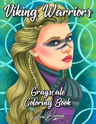 Viking Warriors Coloring Book: A Grayscale Adult Coloring Book Featuring 25 Female Viking Warriors by Browne, Ava