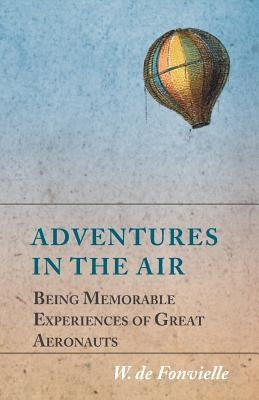 Adventures in the Air - Being Memorable Experiences of Great Aeronauts by Fonvielle, W. De