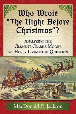 Who Wrote the Night Before Christmas?: Analyzing the Clement Clarke Moore vs. Henry Livingston Question by Jackson, MacDonald P.