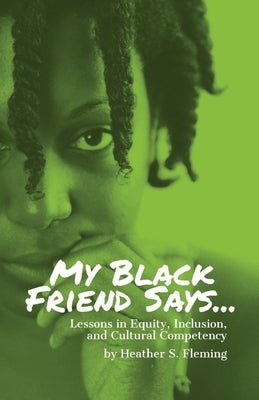 My Black Friend Says...: Lessons in Equity, Inclusion, and Cultural Competency by Fleming, Heather S.
