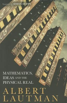 Mathematics, Ideas and the Physical Real by Lautman, Albert