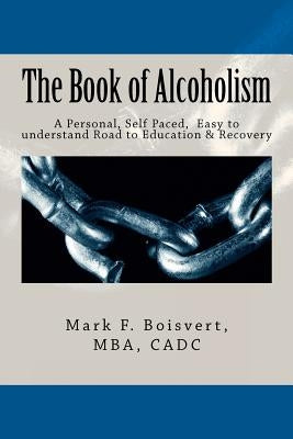 The Book of Alcoholism: Your Private, Personal, Self Paced, Easy to understand Road to Education & Recovery by Boisvert Sr, Mark F.