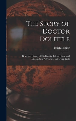 The Story of Doctor Dolittle: Being the History of His Peculiar Life at Home and Astonishing Adventures in Foreign Parts by Lofting, Hugh
