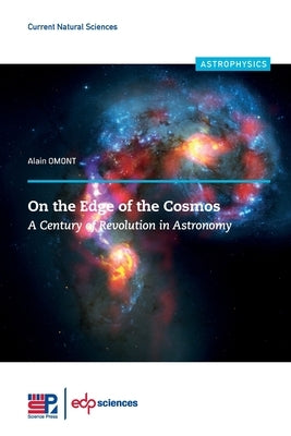 On the Edge of the Cosmos: A Century of Revolution in Astronomy by Omont, Alain