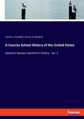 A Concise School History of the United States: based on Seavey's Goodrich's History - Vol. 2 by Campbell, Loomis J.