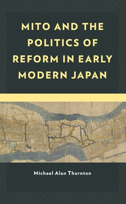 Mito and the Politics of Reform in Early Modern Japan by Thornton, Michael Alan