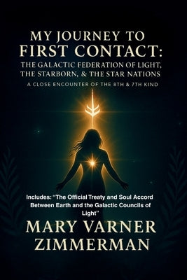 My Journey to First Contact: The Galactic Federation of Light, the Starborn & Star Nations A Close Encounter of the 8th and 7th Kind RA by Varner Zimmerman, Mary