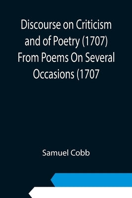 Discourse on Criticism and of Poetry (1707) From Poems On Several Occasions (1707 by Samuel Cobb