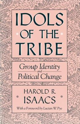 Idols of the Tribe: Group Identity and Political Change by Isaacs, Harold R.
