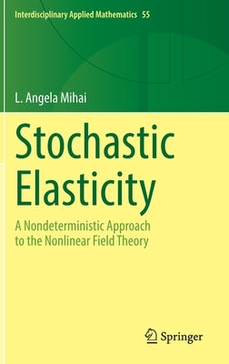 Stochastic Elasticity: A Nondeterministic Approach to the Nonlinear Field Theory by Mihai, L. Angela