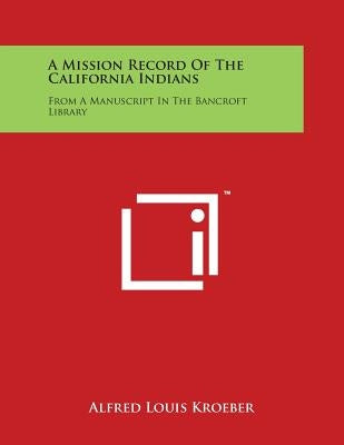 A Mission Record of the California Indians: From a Manuscript in the Bancroft Library by Kroeber, Alfred Louis