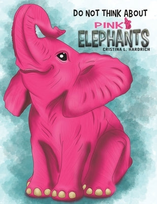 Do Not Think About Pink Elephants by Hardrich, Cristina L.