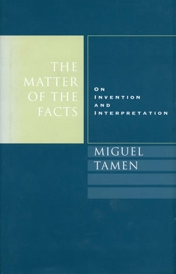 The Matter of the Facts: On Invention and Interpretation by Tamen, Miguel