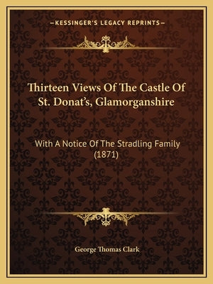 Thirteen Views Of The Castle Of St. Donat's, Glamorganshire: With A Notice Of The Stradling Family (1871) by Clark, George Thomas