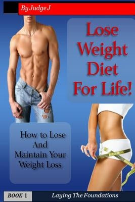 Lose Weight Diet For Life: How to Lose And Maintain Your Weight Loss by J, Judge