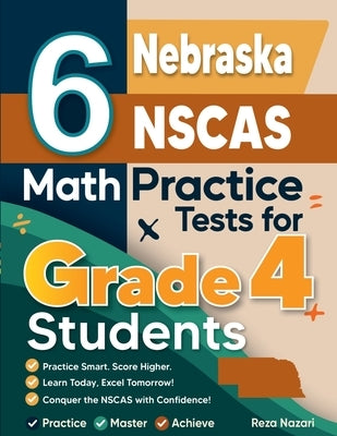 6 Nebraska NSCAS Growth Grade 4 Math Practice Tests: A Complete Guide to Building Math Mastery and Excelling on the Nebraska NSCAS Growth Test by Nazari