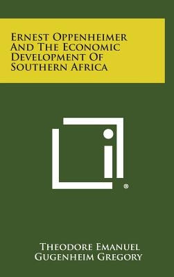 Ernest Oppenheimer And The Economic Development Of Southern Africa by Gregory, Theodore Emanuel Gugenheim