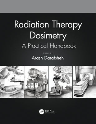 Radiation Therapy Dosimetry: A Practical Handbook by Darafsheh, Arash