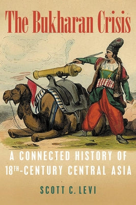 The Bukharan Crisis: A Connected History of 18th Century Central Asia by Levi, Scott C.