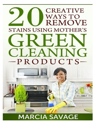 20 Creative Ways To Remove Stains Using Mother's Green Cleaning Products by Savage, Marcia