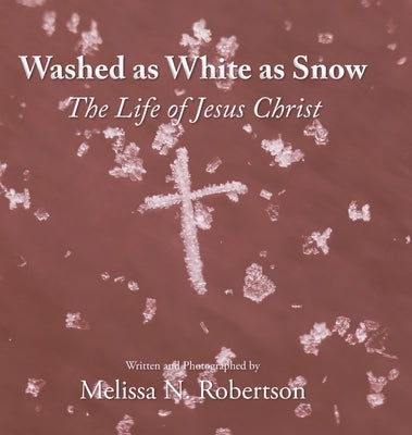 Washed as White as Snow: The Life of Jesus Christ by Robertson, Melissa N.