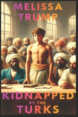 Kidnapped by the Turks: Historical Gay Romance Erotica ebook - Complete Edition by Trump, Melissa