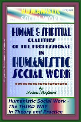 Humane & Spiritual Qualities of the Professional in Humanistic Social Work: Humanistic Social Work - The THIRD WAY in Theory and Practice (The HUMANIS by Platon, Ionut