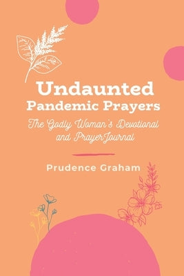 Undaunted Pandemic Prayers: The Godly Woman's Devotional and Prayer Journal by Graham, Prudence
