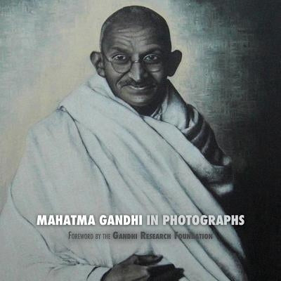 Mahatma Gandhi in Photographs: Foreword by The Gandhi Research Foundation by Lucca, Adriano