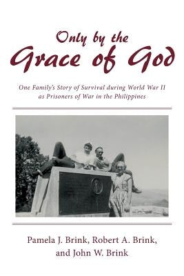 Only by the Grace of God: One Family's Story of Survival during World War II as Prisoners of War in the Philippines by Brink, Pamela J.