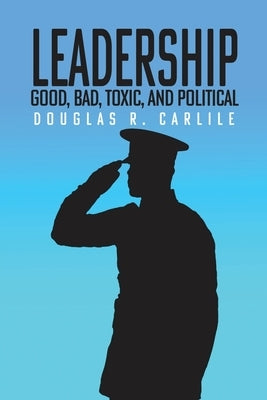 Leadership: Good, Bad, Toxic, and Political by R. Carlile, Douglas