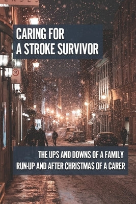Caring For A Stroke Survivor: The Ups And Downs Of A Family Run-Up And After Christmas Of A Carer: The Impact On Carers by Stadtler, Teddy