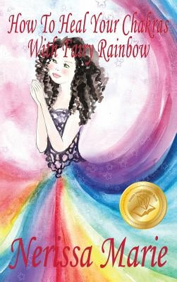 How To Heal Your Chakras With Fairy Rainbow (Children's book about a Fairy, Chakra Healing and Meditation, Picture Books, Kindergarten Books, Toddler by Marie, Nerissa